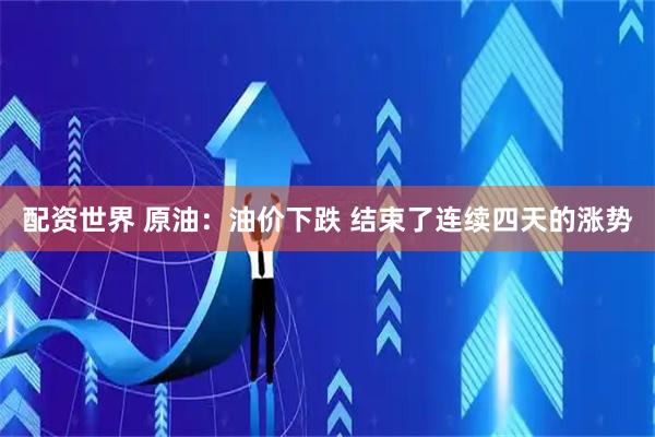 配资世界 原油：油价下跌 结束了连续四天的涨势