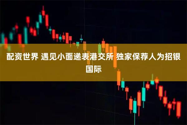 配资世界 遇见小面递表港交所 独家保荐人为招银国际