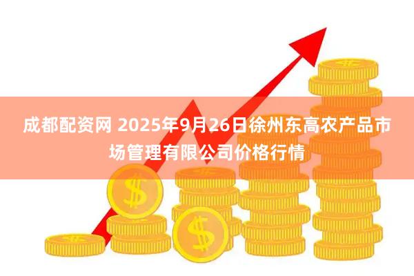 成都配资网 2025年9月26日徐州东高农产品市场管理有限公司价格行情