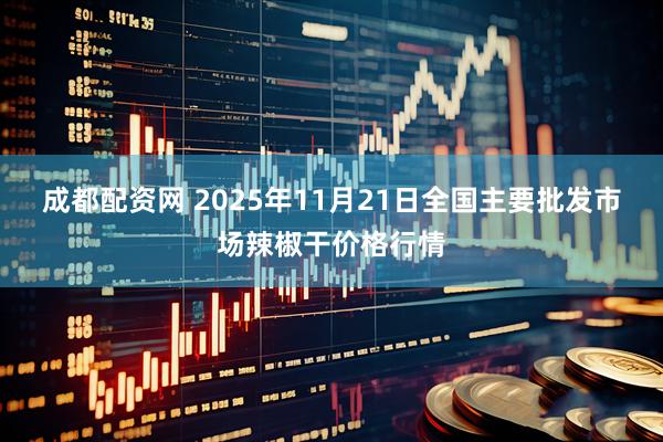 成都配资网 2025年11月21日全国主要批发市场辣椒干价格行情