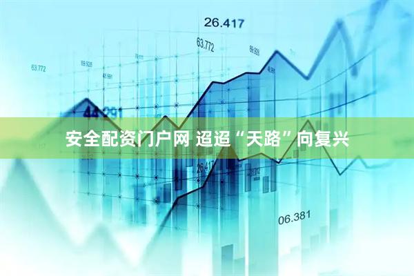 安全配资门户网 迢迢“天路”向复兴