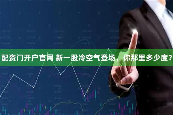 配资门开户官网 新一股冷空气登场，你那里多少度？